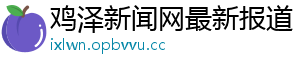 鸡泽新闻网最新报道